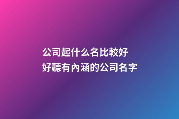 公司起什么名比較好 好聽有內涵的公司名字-第1張-公司起名-玄機派
